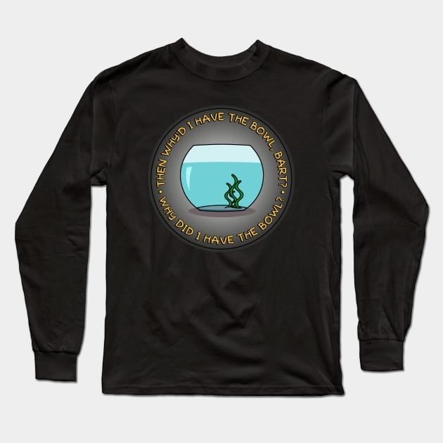 Why did I have the bowl? Long Sleeve T-Shirt by Phil Tessier